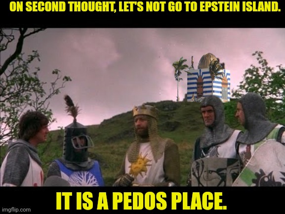 Monty Python's The Epstein Island | ON SECOND THOUGHT, LET'S NOT GO TO EPSTEIN ISLAND. IT IS A PEDOS PLACE. | image tagged in jeffrey epstein,pedophile,joe biden,bill clinton,monty python and the holy grail | made w/ Imgflip meme maker