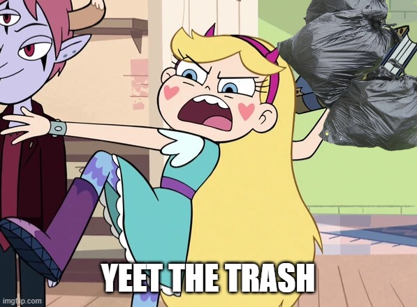 Star Yeets the Trash | YEET THE TRASH | image tagged in trash,memes,funny,svtfoe,star vs the forces of evil,star butterfly | made w/ Imgflip meme maker