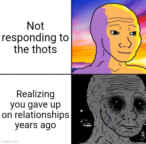 Calm wojack and scary wojack | Not responding to the thots; Realizing you gave up on relationships years ago | image tagged in calm wojack and scary wojack | made w/ Imgflip meme maker