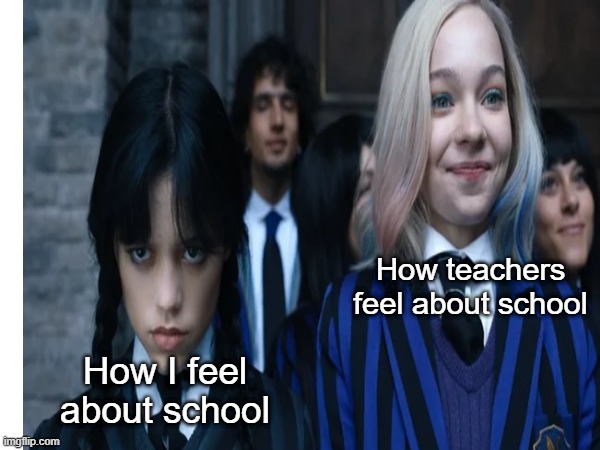 teachers piss me off |  How teachers feel about school; How I feel about school | made w/ Imgflip meme maker