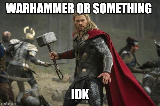 thor hammer | WARHAMMER OR SOMETHING IDK | image tagged in thor hammer | made w/ Imgflip meme maker