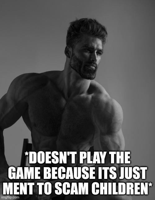 Giga Chad | *DOESN'T PLAY THE GAME BECAUSE ITS JUST MENT TO SCAM CHILDREN* | image tagged in giga chad | made w/ Imgflip meme maker