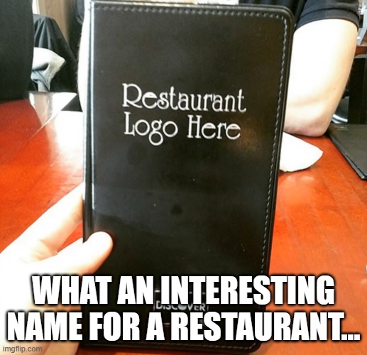 I love eating at Restaurant Logo Here! | WHAT AN INTERESTING NAME FOR A RESTAURANT... | image tagged in restaurant,logo,here,menu,one job | made w/ Imgflip meme maker