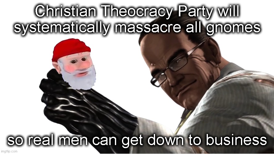 no more of the satanic hell-spawn in this stream! | Christian Theocracy Party will systematically massacre all gnomes; so real men can get down to business | image tagged in senator armstrong | made w/ Imgflip meme maker