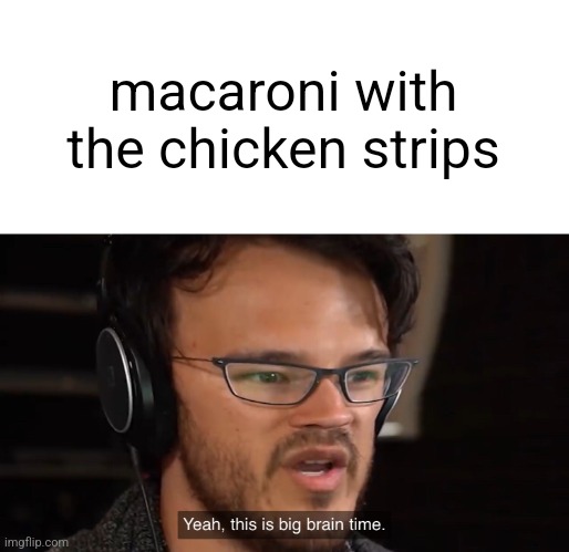Yeah, this is big brain time | macaroni with the chicken strips | image tagged in yeah this is big brain time | made w/ Imgflip meme maker