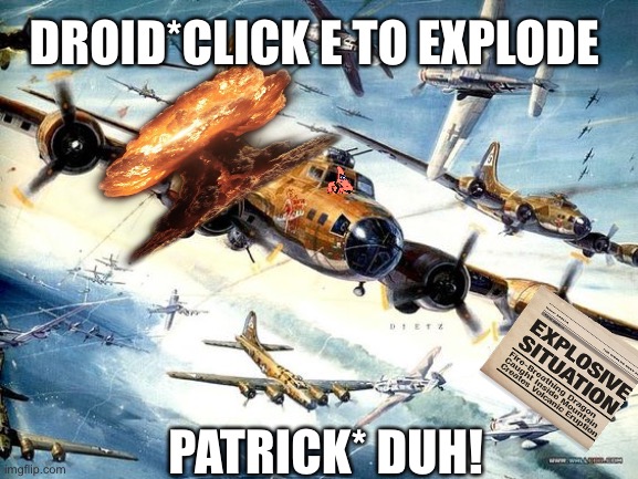 World War 2 B-17 | DROID*CLICK E TO EXPLODE; PATRICK* DUH! | image tagged in world war 2 b-17 | made w/ Imgflip meme maker