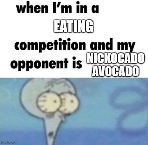 weeeeeeeee | EATING; NICKOCADO AVOCADO | image tagged in whe i'm in a competition and my opponent is | made w/ Imgflip meme maker