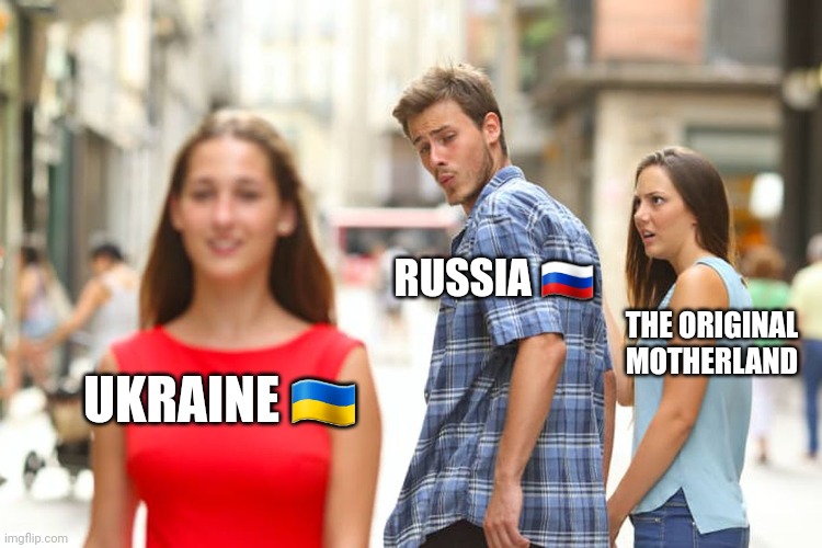 Babushka | RUSSIA 🇷🇺; THE ORIGINAL MOTHERLAND; UKRAINE 🇺🇦 | image tagged in memes,distracted boyfriend | made w/ Imgflip meme maker