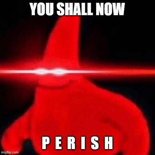 Patrick red eye meme | YOU SHALL NOW P  E  R  I  S  H | image tagged in patrick red eye meme | made w/ Imgflip meme maker