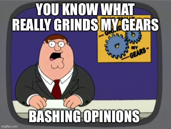 It’s like some people can’t take criticism | YOU KNOW WHAT REALLY GRINDS MY GEARS; BASHING OPINIONS | image tagged in memes,peter griffin news,OlderGenZ | made w/ Imgflip meme maker