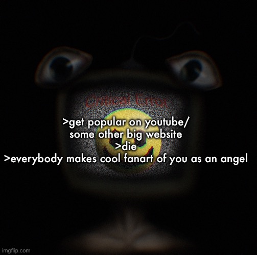 how to get fanart made of you 101 | >get popular on youtube/ some other big website
>die
>everybody makes cool fanart of you as an angel | image tagged in weirdcore screen thingy | made w/ Imgflip meme maker