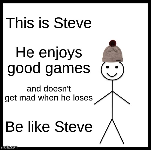 A respecting gamer | This is Steve; He enjoys good games; and doesn't get mad when he loses; Be like Steve | image tagged in memes,be like bill | made w/ Imgflip meme maker