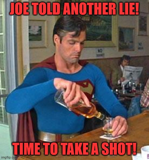 Drunk Superman | JOE TOLD ANOTHER LIE! TIME TO TAKE A SHOT! | image tagged in drunk superman | made w/ Imgflip meme maker