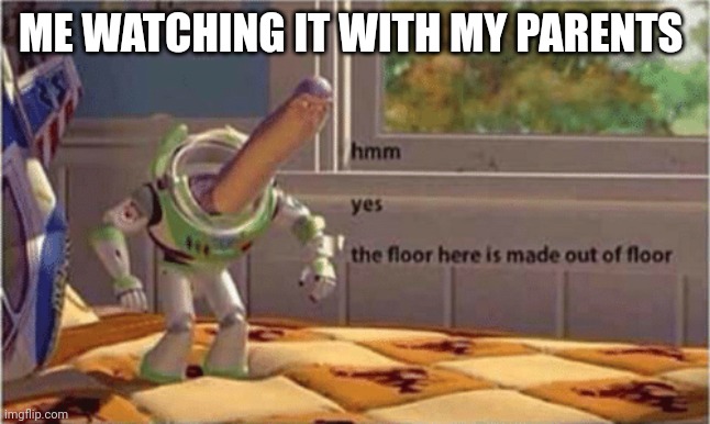 hmm yes the floor here is made out of floor | ME WATCHING IT WITH MY PARENTS | image tagged in hmm yes the floor here is made out of floor | made w/ Imgflip meme maker