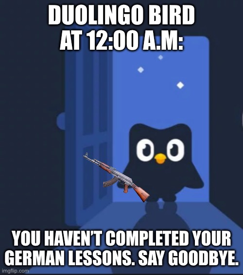 I was recently on a 256 day streak. | DUOLINGO BIRD AT 12:00 A.M:; YOU HAVEN’T COMPLETED YOUR GERMAN LESSONS. SAY GOODBYE. | image tagged in duolingo bird | made w/ Imgflip meme maker