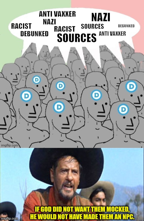 Mock the npc | IF GOD DID NOT WANT THEM MOCKED, HE WOULD NOT HAVE MADE THEM AN NPC. | image tagged in mocking,leftists,npc,sheeple | made w/ Imgflip meme maker