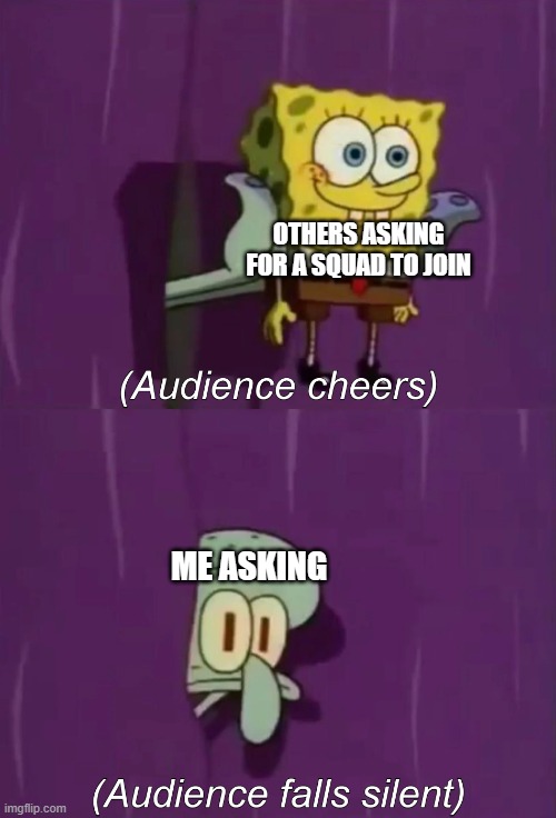 Spongebob Talent Show | OTHERS ASKING FOR A SQUAD TO JOIN; ME ASKING | image tagged in spongebob talent show | made w/ Imgflip meme maker