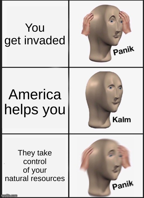 "Over there" | You get invaded; America helps you; They take control of your natural resources | image tagged in memes,panik kalm panik | made w/ Imgflip meme maker