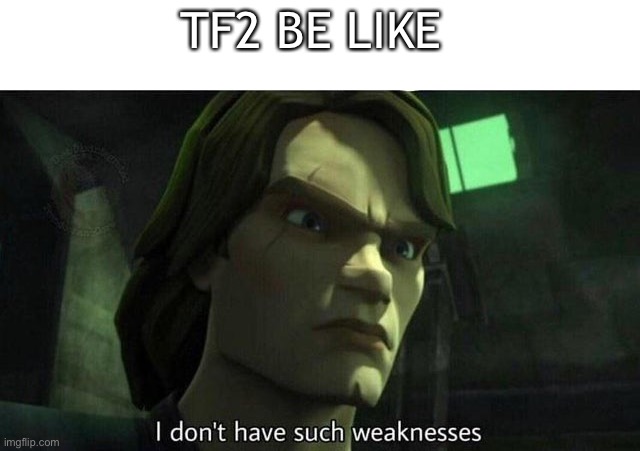 I don't have such weakness | TF2 BE LIKE | image tagged in i don't have such weakness | made w/ Imgflip meme maker