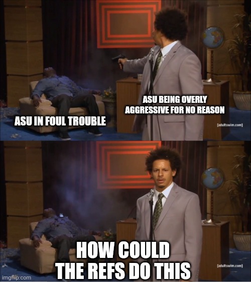 Who Killed Hannibal Meme | ASU BEING OVERLY AGGRESSIVE FOR NO REASON; ASU IN FOUL TROUBLE; HOW COULD THE REFS DO THIS | image tagged in memes,who killed hannibal | made w/ Imgflip meme maker