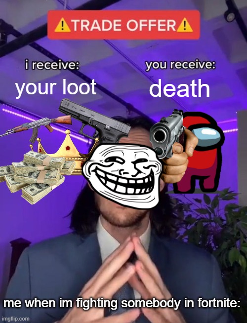 Trade Offer | your loot; death; me when im fighting somebody in fortnite: | image tagged in trade offer | made w/ Imgflip meme maker