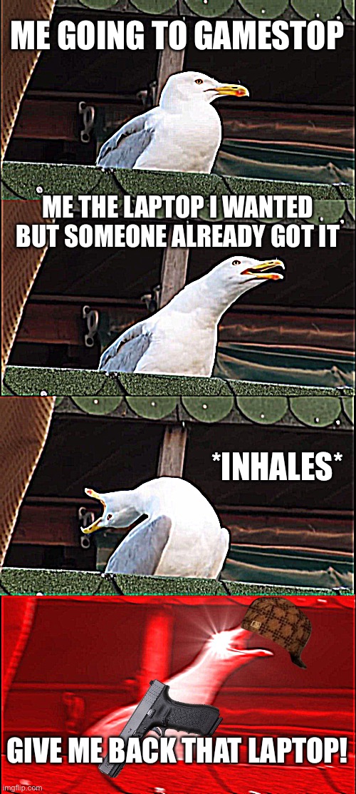 Inhaling Seagull | ME GOING TO GAMESTOP; ME THE LAPTOP I WANTED BUT SOMEONE ALREADY GOT IT; *INHALES*; GIVE ME BACK THAT LAPTOP! | image tagged in memes,inhaling seagull | made w/ Imgflip meme maker