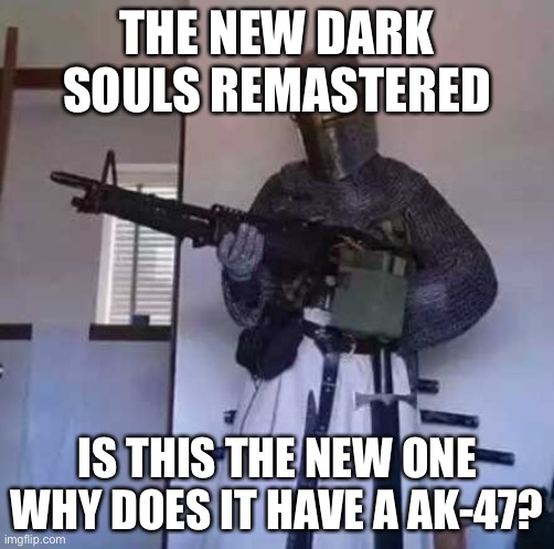 Crusader knight with M60 Machine Gun | THE NEW DARK SOULS REMASTERED; IS THIS THE NEW ONE WHY DOES IT HAVE A AK-47? | image tagged in crusader knight with m60 machine gun | made w/ Imgflip meme maker