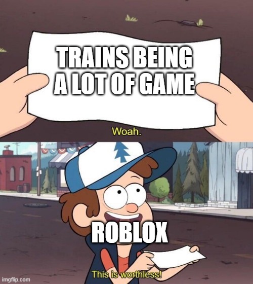 That's a great game | TRAINS BEING A LOT OF GAME; ROBLOX | image tagged in gravity falls meme,memes | made w/ Imgflip meme maker