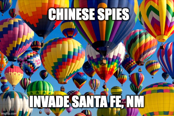 I Spy Chinese Balloon Spies | CHINESE SPIES; INVADE SANTA FE, NM | image tagged in balloon,chinese balloon,china spy | made w/ Imgflip meme maker