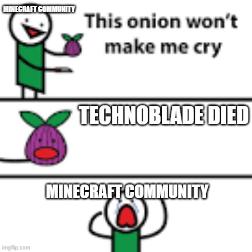 dis sad | MINECRAFT COMMUNITY; TECHNOBLADE DIED; MINECRAFT COMMUNITY | image tagged in this onion wont make me cry | made w/ Imgflip meme maker