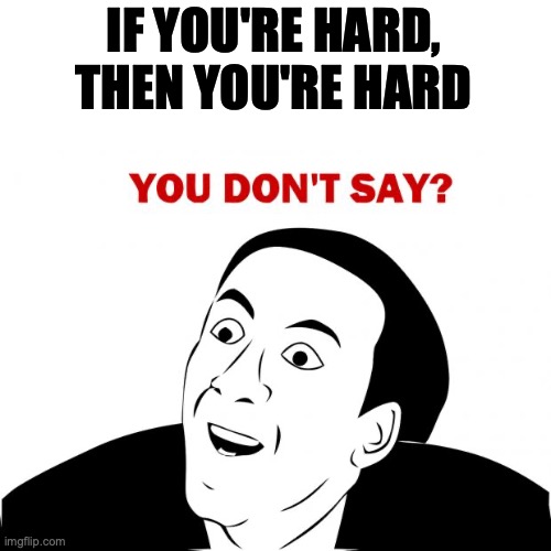 You Don't Say Meme | IF YOU'RE HARD, THEN YOU'RE HARD | image tagged in memes,you don't say | made w/ Imgflip meme maker