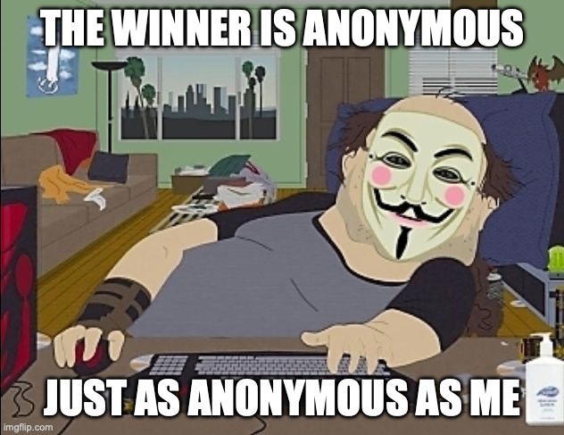anonymous | THE WINNER IS ANONYMOUS JUST AS ANONYMOUS AS ME | image tagged in anonymous | made w/ Imgflip meme maker