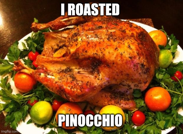 YUMMY PINOCCHIO COME EAT | I ROASTED PINOCCHIO | image tagged in roasted turkey | made w/ Imgflip meme maker