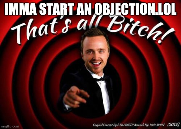 That's all, Bitch! | IMMA START AN OBJECTION.LOL | image tagged in that's all bitch | made w/ Imgflip meme maker