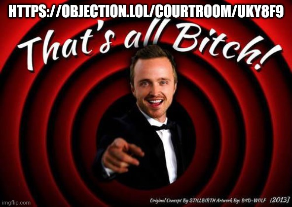 That's all, Bitch! | HTTPS://OBJECTION.LOL/COURTROOM/UKY8F9 | image tagged in that's all bitch | made w/ Imgflip meme maker