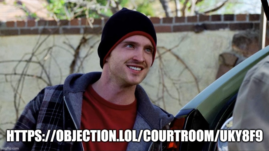 https://objection.lol/courtroom/uky8f9 | HTTPS://OBJECTION.LOL/COURTROOM/UKY8F9 | image tagged in jesse pinkman | made w/ Imgflip meme maker