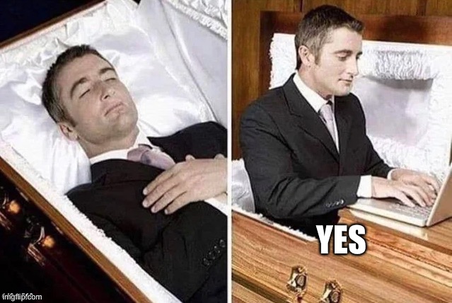 Dead person rising out of coffin to type | YES | image tagged in dead person rising out of coffin to type | made w/ Imgflip meme maker