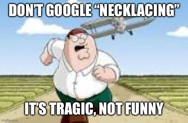 Peter Run | DON’T GOOGLE “NECKLACING” IT’S TRAGIC, NOT FUNNY | image tagged in peter run | made w/ Imgflip meme maker