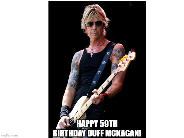 Happy birthday Duff! | HAPPY 59TH BIRTHDAY DUFF MCKAGAN! | made w/ Imgflip meme maker