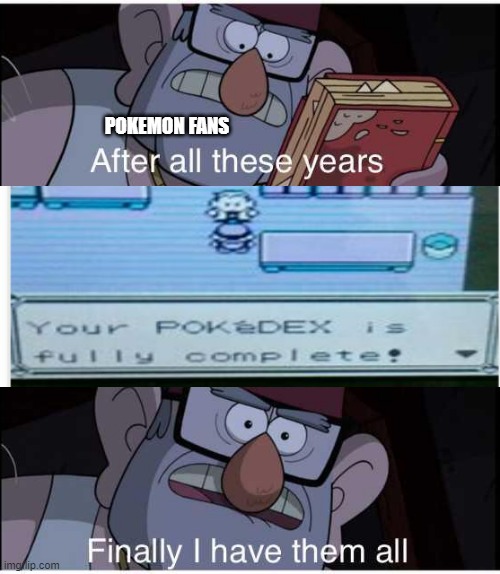 *Insert intense gaming noises here* | POKEMON FANS | image tagged in after all these years finally i have them all,pokemon memes,gaming | made w/ Imgflip meme maker