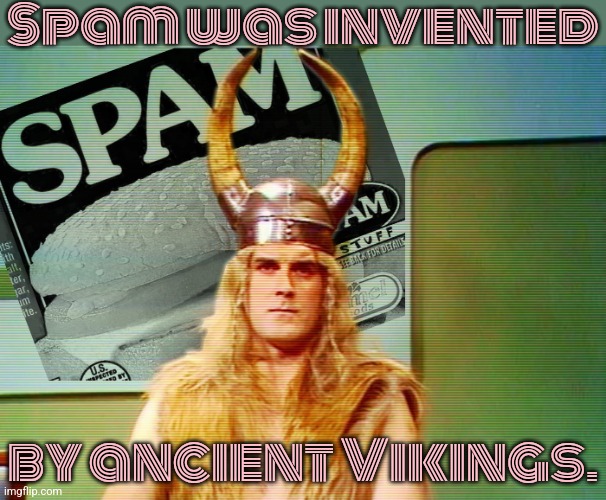 Today in history: | Spam was invented; by ancient Vikings. | image tagged in monty python spam,classic,british tv,comedy | made w/ Imgflip meme maker