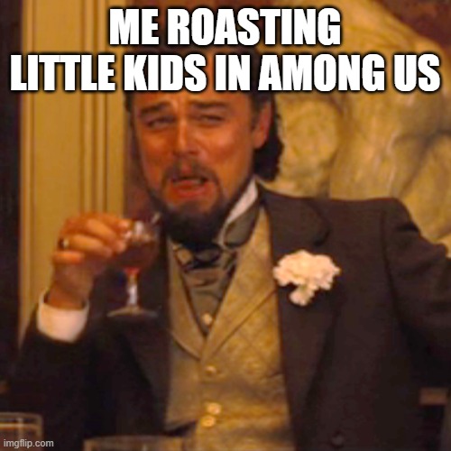 among us | ME ROASTING LITTLE KIDS IN AMONG US | image tagged in memes,laughing leo | made w/ Imgflip meme maker