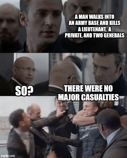 No "Major" Casualties | A MAN WALKS INTO AN ARMY BASE AND KILLS A LIEUTENANT,  A PRIVATE, AND TWO GENERALS; THERE WERE NO MAJOR CASUALTIES; SO? | image tagged in captain america elevator,funny,memes,jokes,puns | made w/ Imgflip meme maker