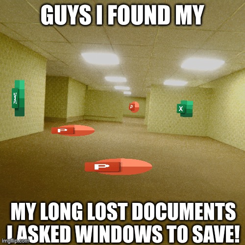 backrooms | GUYS I FOUND MY; MY LONG LOST DOCUMENTS I ASKED WINDOWS TO SAVE! | image tagged in backrooms | made w/ Imgflip meme maker