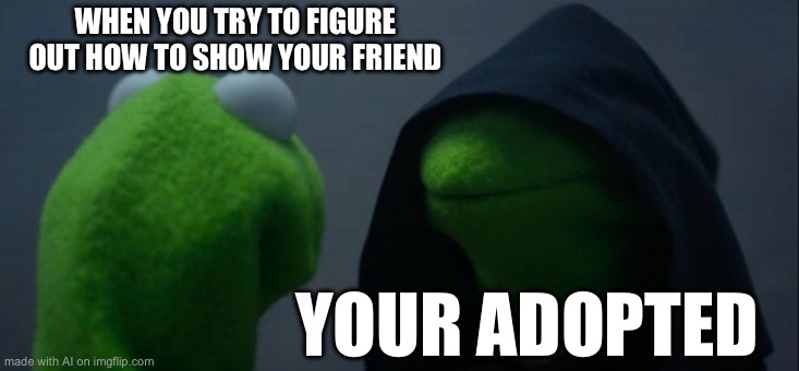 Evil Kermit | WHEN YOU TRY TO FIGURE OUT HOW TO SHOW YOUR FRIEND; YOUR ADOPTED | image tagged in memes,evil kermit | made w/ Imgflip meme maker