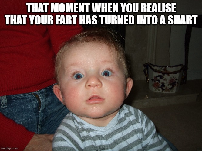 THAT MOMENT WHEN YOU REALISE THAT YOUR FART HAS TURNED INTO A SHART | made w/ Imgflip meme maker