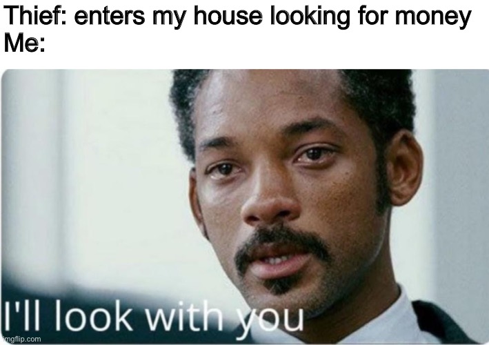 I'll look with you | Thief: enters my house looking for money
Me: | image tagged in i'll look with you,memes,funny,burglar | made w/ Imgflip meme maker