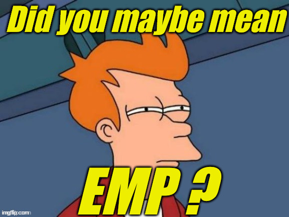 Fry is not sure... | Did you maybe mean EMP ? | image tagged in fry is not sure | made w/ Imgflip meme maker