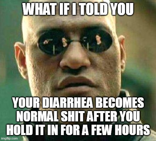 What if i told you | WHAT IF I TOLD YOU; YOUR DIARRHEA BECOMES NORMAL SHIT AFTER YOU HOLD IT IN FOR A FEW HOURS | image tagged in what if i told you,meme,memes,funny | made w/ Imgflip meme maker
