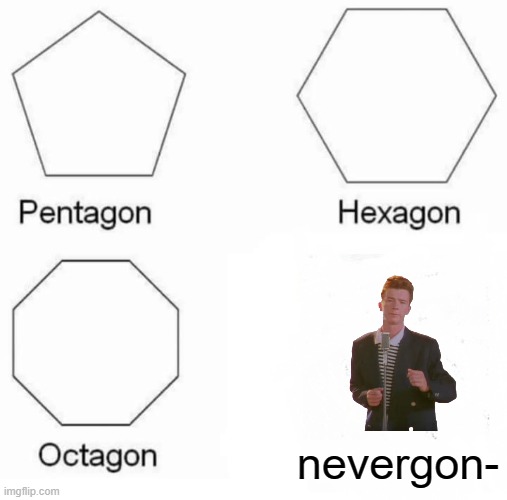 e |  nevergon- | image tagged in memes,pentagon hexagon octagon | made w/ Imgflip meme maker